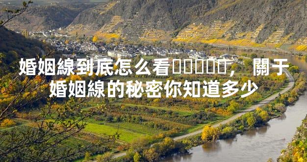 婚姻線到底怎么看，關于婚姻線的秘密你知道多少